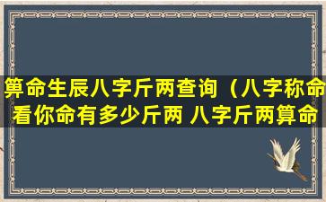 箅命生辰八字斤两查询（八字称命看你命有多少斤两 八字斤两算命表(图文)）